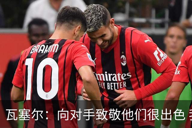 瓦塞尔：向对手致敬他们很出色 我们本季很棒打破了很多人的质疑